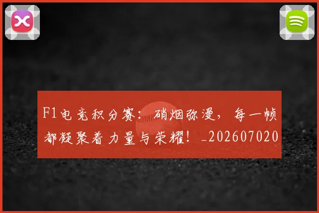 F1电竞积分赛：硝烟弥漫，每一帧都凝聚着力量与荣耀！_20260702043343