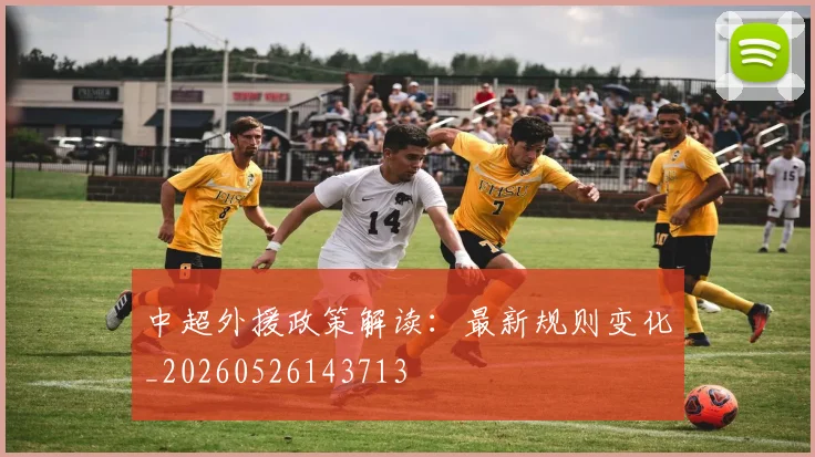 中超外援政策解读：最新规则变化_20260526143713