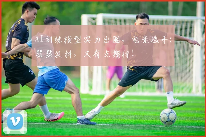 AI训练模型实力出圈,电竞选手:瑟瑟发抖,又有点期待!