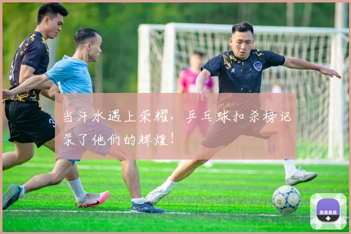 当汗水遇上荣耀，乒乓球扣杀榜记录了他们的辉煌！