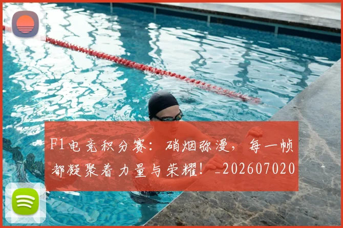 F1电竞积分赛:硝烟弥漫,每一帧都凝聚着力量与荣耀!_20260702043343