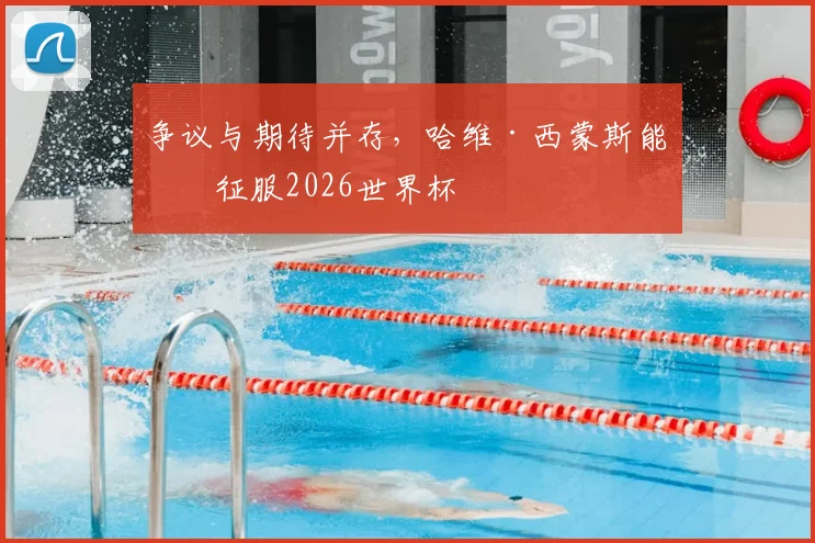 争议与期待并存,哈维·西蒙斯能否征服2026世界杯