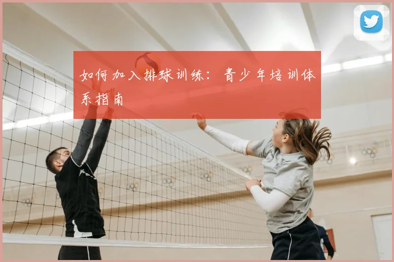 如何加入排球训练:青少年培训体系指南