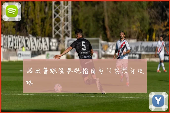 诺坎普球场参观指南与门票预订攻略