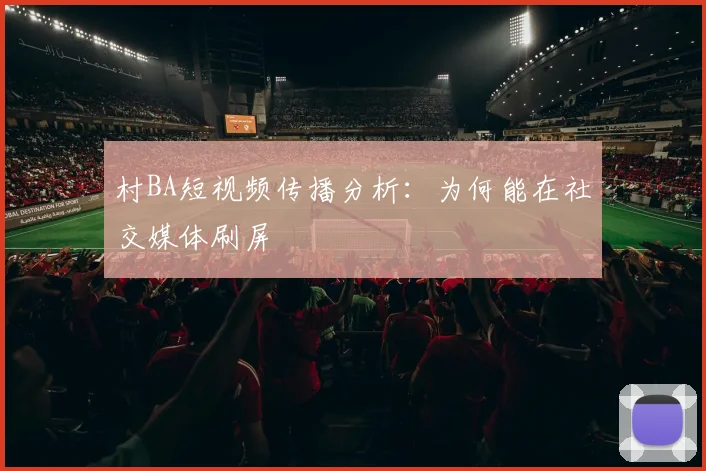 村BA短视频传播分析:为何能在社交媒体刷屏