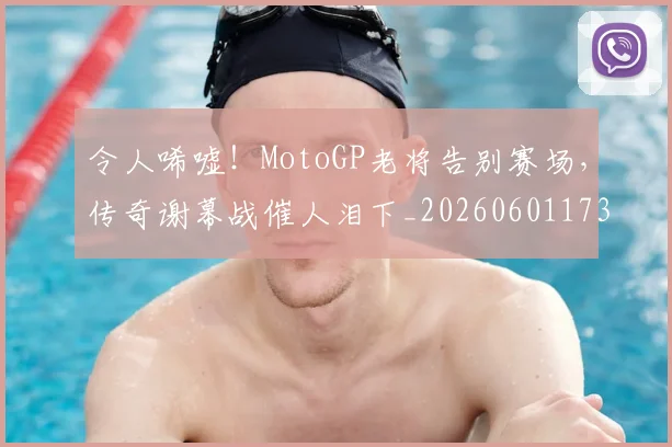 令人唏嘘!MotoGP老将告别赛场,传奇谢幕战催人泪下_20260601173411
