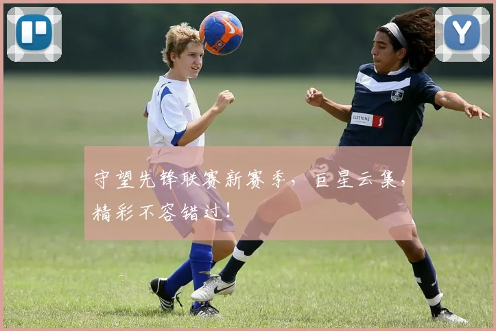 守望先锋联赛新赛季，巨星云集，精彩不容错过！