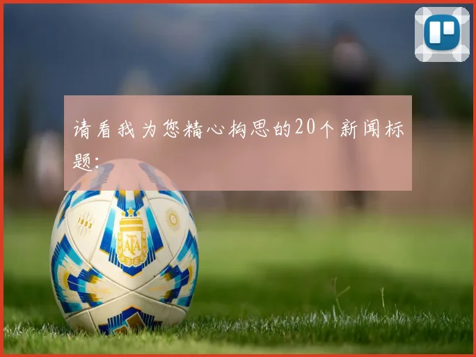 请看我为您精心构思的20个新闻标题: