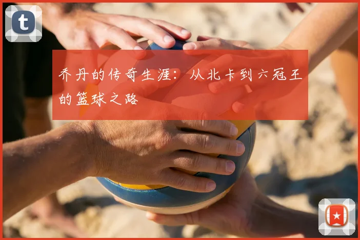 乔丹的传奇生涯:从北卡到六冠王的篮球之路