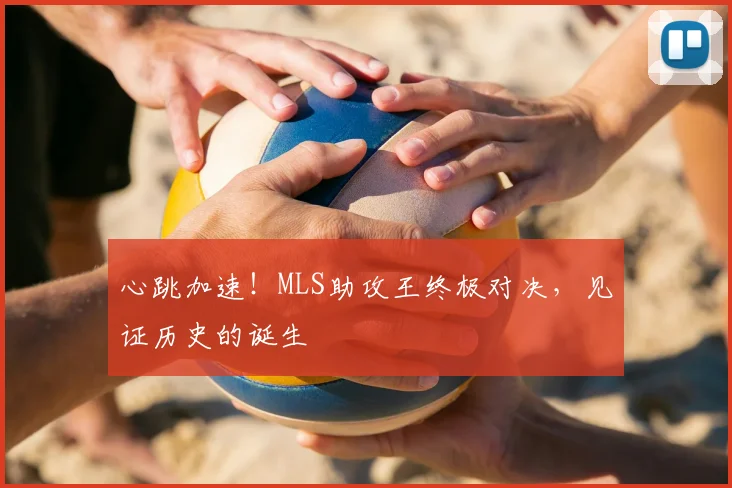 心跳加速！MLS助攻王终极对决，见证历史的诞生