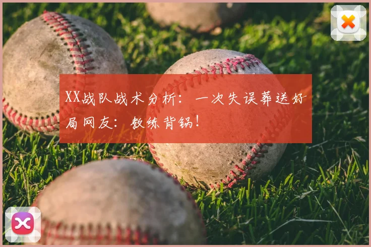 XX战队战术分析:一次失误葬送好局网友:教练背锅!