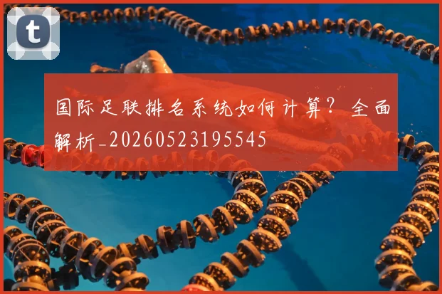 国际足联排名系统如何计算？全面解析_20260523195545