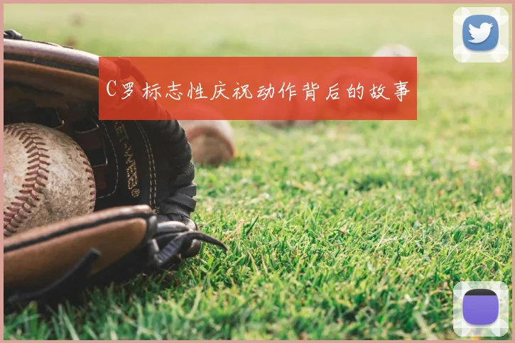 C罗标志性庆祝动作背后的故事