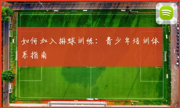 如何加入排球训练：青少年培训体系指南