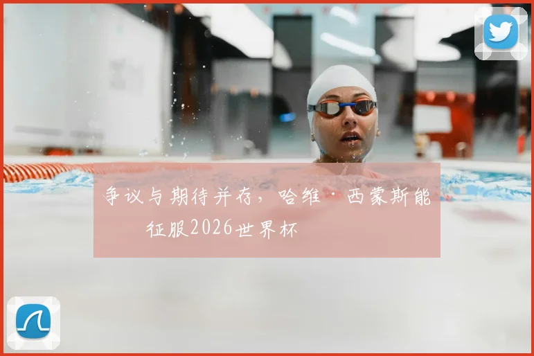 争议与期待并存，哈维·西蒙斯能否征服2026世界杯