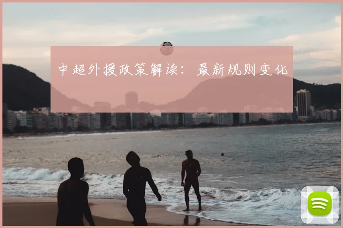 中超外援政策解读:最新规则变化