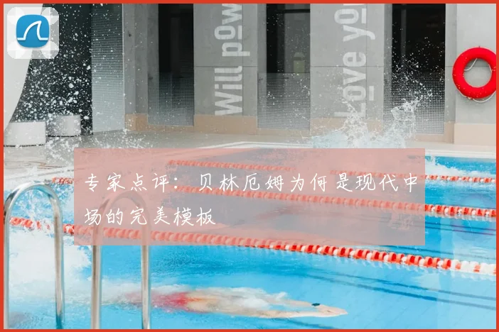 专家点评:贝林厄姆为何是现代中场的完美模板