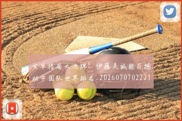 女单格局大洗牌！伊藤美诚能否撼动中国队世界排名_20260707022214