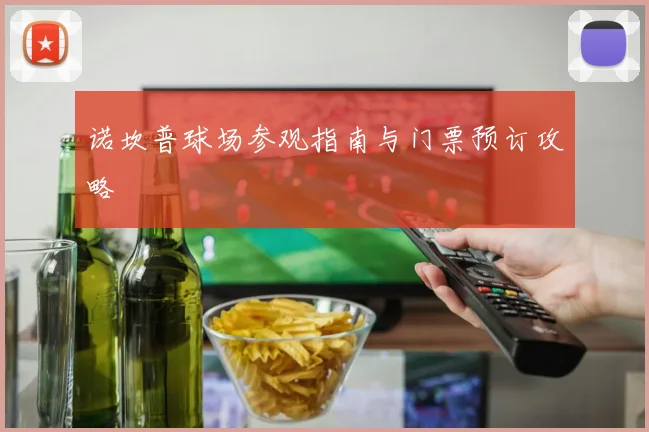 诺坎普球场参观指南与门票预订攻略